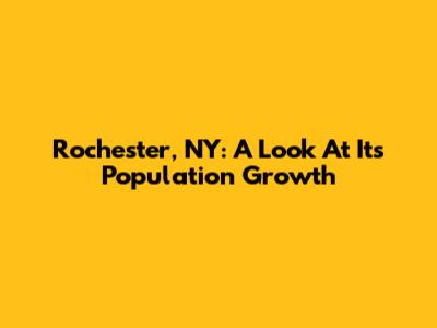 Rochester, NY: A Look At Its Population Growth