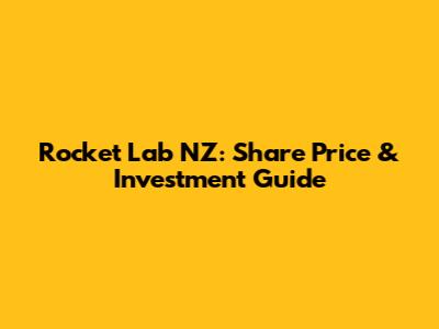 Rocket Lab NZ: Share Price & Investment Guide