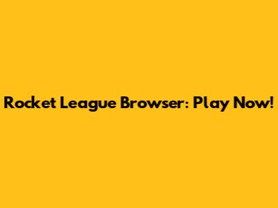 Rocket League Browser: Play Now!
