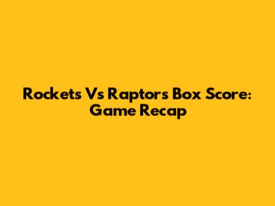 Rockets Vs Raptors Box Score: Game Recap