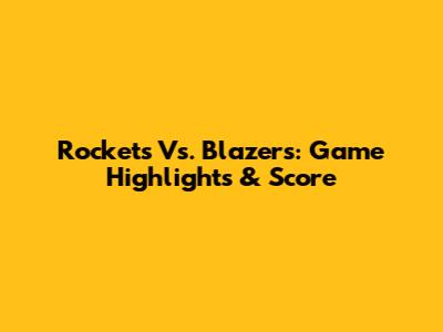 Rockets Vs. Blazers: Game Highlights & Score