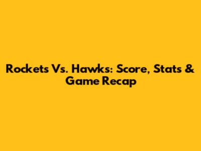 Rockets Vs. Hawks: Score, Stats & Game Recap