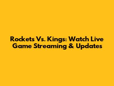 Rockets Vs. Kings: Watch Live Game Streaming & Updates