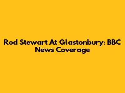 Rod Stewart At Glastonbury: BBC News Coverage
