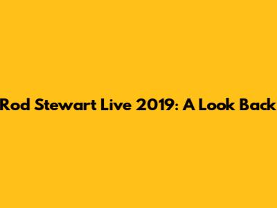 Rod Stewart Live 2019: A Look Back