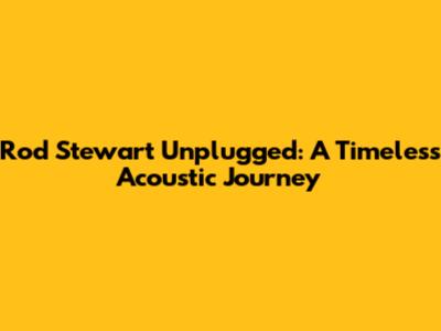 Rod Stewart Unplugged: A Timeless Acoustic Journey