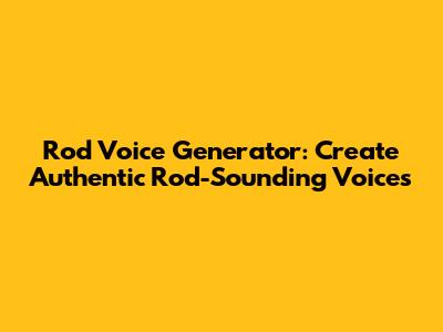 Rod Voice Generator: Create Authentic Rod-Sounding Voices