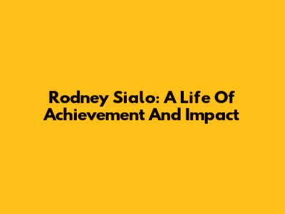 Rodney Sialo: A Life Of Achievement And Impact