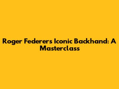 Roger Federer's Iconic Backhand: A Masterclass