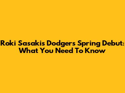 Roki Sasaki's Dodgers Spring Debut: What You Need To Know