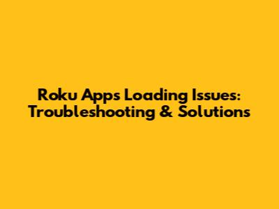 Roku Apps Loading Issues: Troubleshooting & Solutions