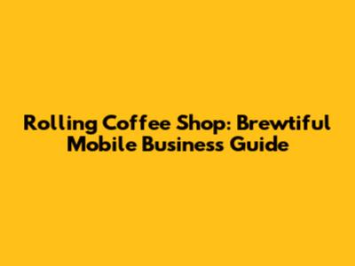 Rolling Coffee Shop: Brewtiful Mobile Business Guide