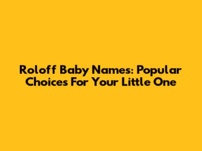 Roloff Baby Names: Popular Choices For Your Little One