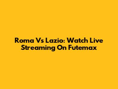 Roma Vs Lazio: Watch Live Streaming On Futemax