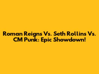 Roman Reigns Vs. Seth Rollins Vs. CM Punk: Epic Showdown!