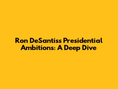 Ron DeSantis's Presidential Ambitions: A Deep Dive