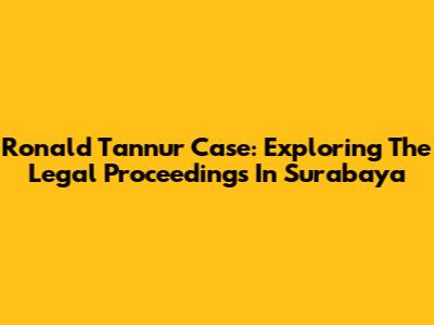Ronald Tannur Case: Exploring The Legal Proceedings In Surabaya