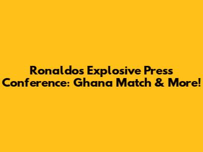 Ronaldo's Explosive Press Conference: Ghana Match & More!