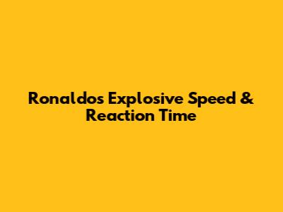 Ronaldo's Explosive Speed & Reaction Time