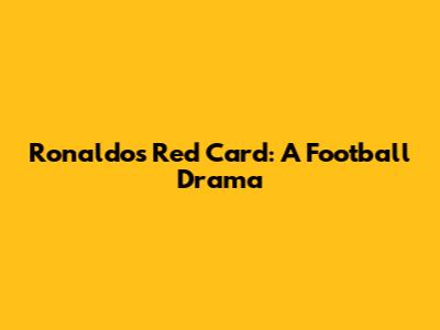 Ronaldo's Red Card: A Football Drama