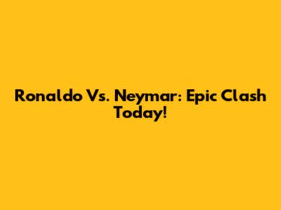 Ronaldo Vs. Neymar: Epic Clash Today!