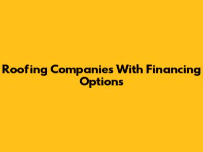 Roofing Companies With Financing Options