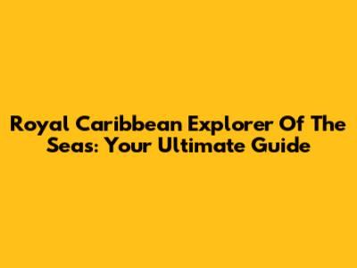 Royal Caribbean Explorer Of The Seas: Your Ultimate Guide
