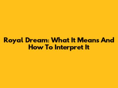 Royal Dream: What It Means And How To Interpret It