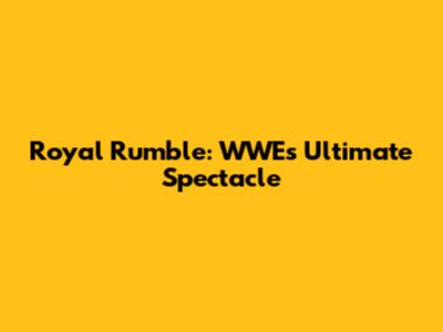 Royal Rumble: WWE's Ultimate Spectacle