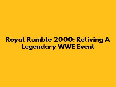Royal Rumble 2000: Reliving A Legendary WWE Event
