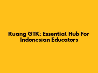 Ruang GTK: Essential Hub For Indonesian Educators