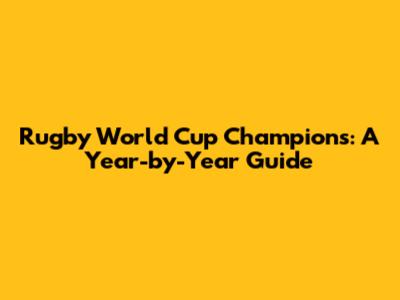 Rugby World Cup Champions: A Year-by-Year Guide