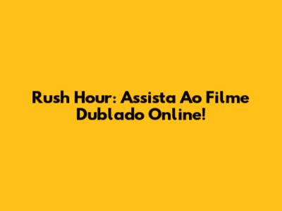 Rush Hour: Assista Ao Filme Dublado Online!