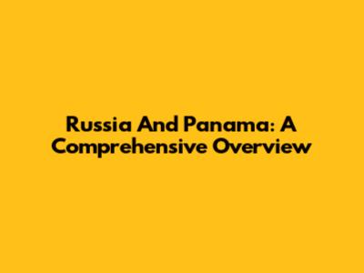 Russia And Panama: A Comprehensive Overview