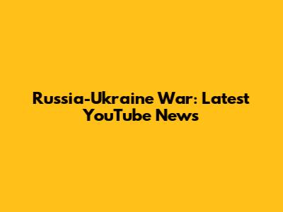 Russia-Ukraine War: Latest YouTube News