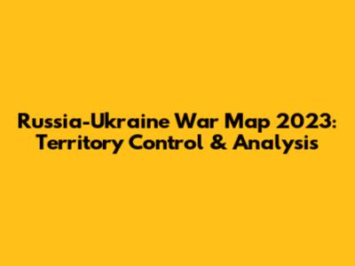 Russia-Ukraine War Map 2023: Territory Control & Analysis