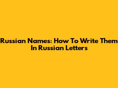 Russian Names: How To Write Them In Russian Letters