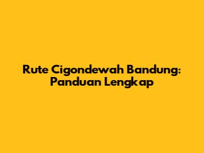 Rute Cigondewah Bandung: Panduan Lengkap