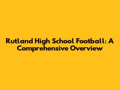 Rutland High School Football: A Comprehensive Overview