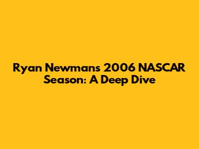 Ryan Newman's 2006 NASCAR Season: A Deep Dive