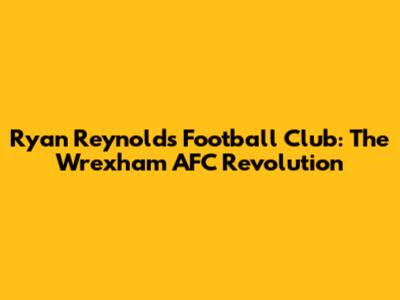 Ryan Reynolds' Football Club: The Wrexham AFC Revolution