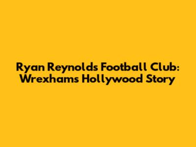 Ryan Reynolds' Football Club: Wrexham's Hollywood Story
