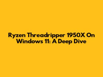 Ryzen Threadripper 1950X On Windows 11: A Deep Dive