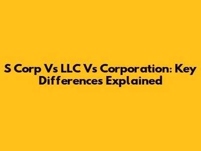 S Corp Vs LLC Vs Corporation: Key Differences Explained