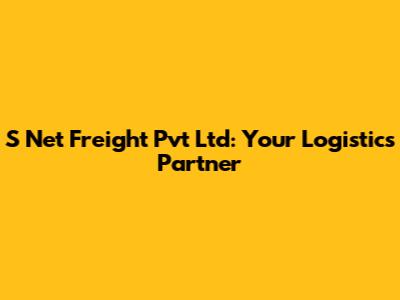 S Net Freight Pvt Ltd: Your Logistics Partner