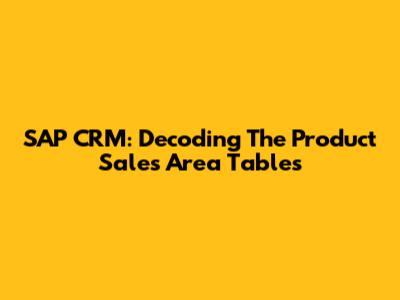SAP CRM: Decoding The Product Sales Area Tables