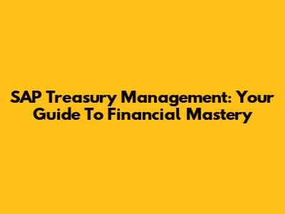 SAP Treasury Management: Your Guide To Financial Mastery