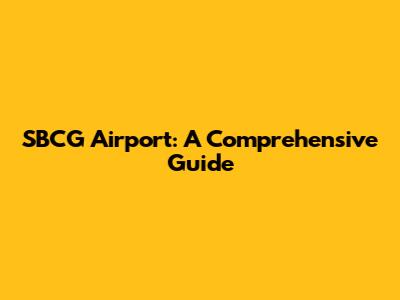 SBCG Airport: A Comprehensive Guide