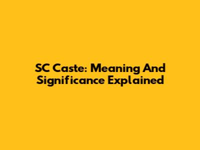 SC Caste: Meaning And Significance Explained