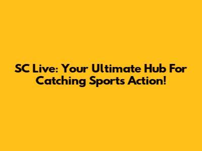 SC Live: Your Ultimate Hub For Catching Sports Action!